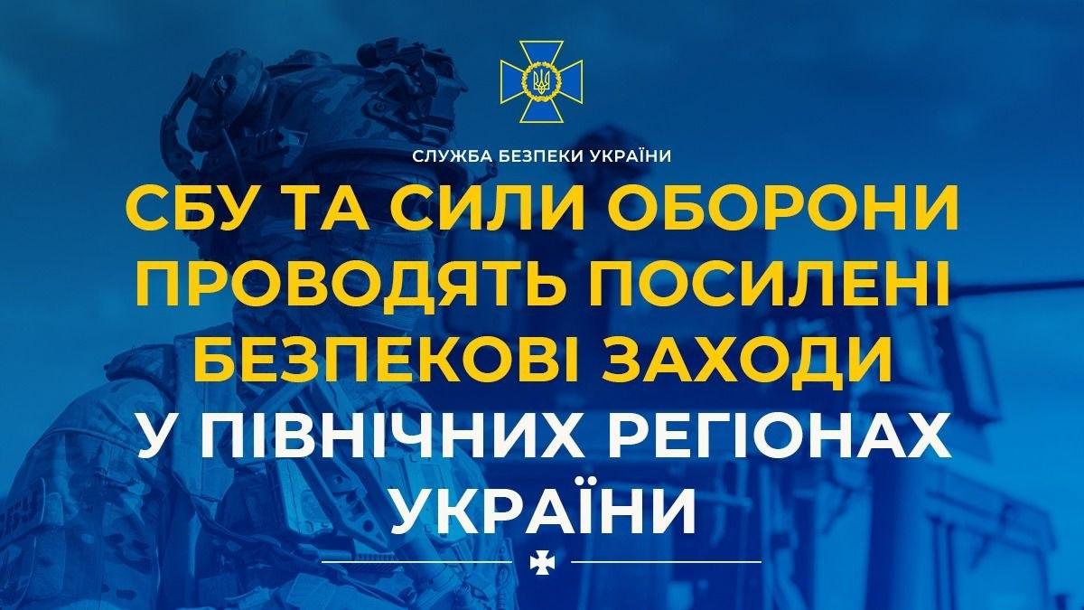 СБУ та Сили оборони проводять посилені безпекові заходи у північних регіонах України